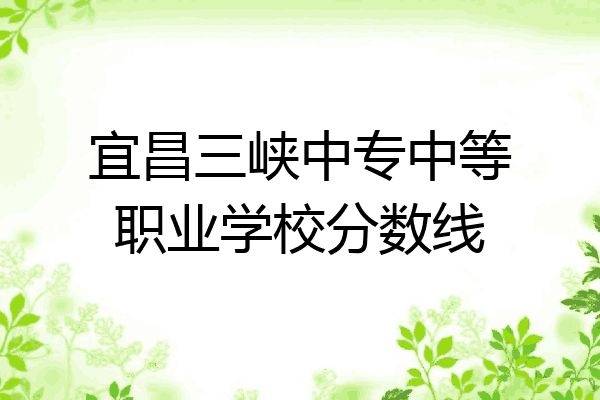 宜昌三峡中专中等职业学校分数线