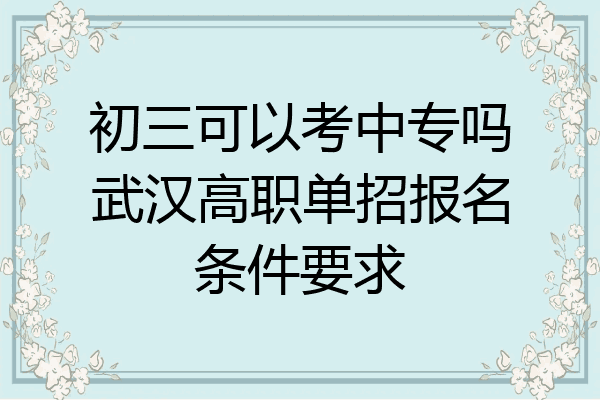 初三可以考中专吗武汉高职单招报名条件要求