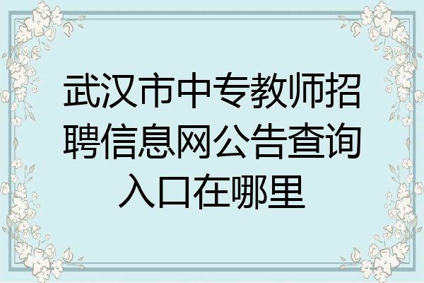 武汉市中专教师招聘信息网公告查询入口在哪里