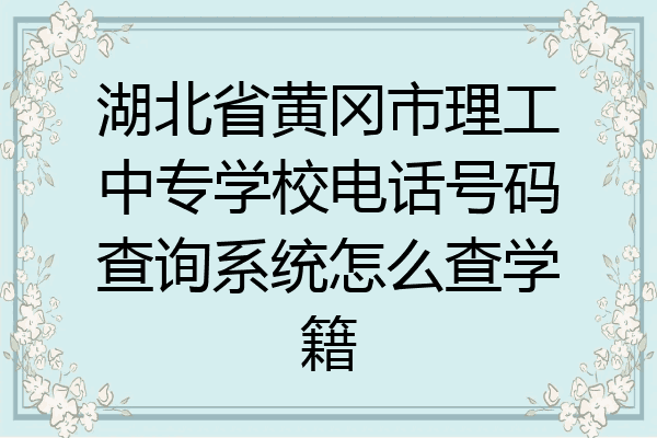 湖北省黄冈市理工中专学校电话号码查询系统怎么查学籍