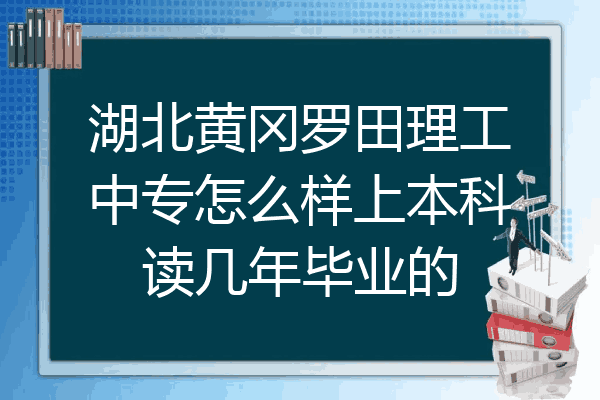 湖北黄冈罗田理工中专怎么样上本科读几年毕业的