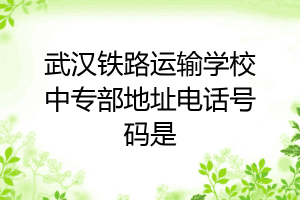 武汉铁路运输学校中专部地址电话号码是
