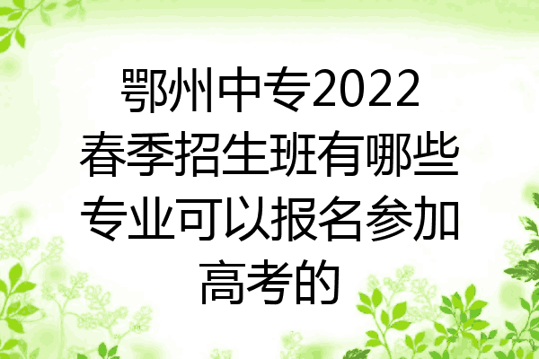 鄂州中专2022春季招生班有哪些专业可以报名参加高考的