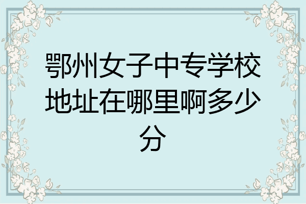 鄂州女子中专学校地址在哪里啊多少分