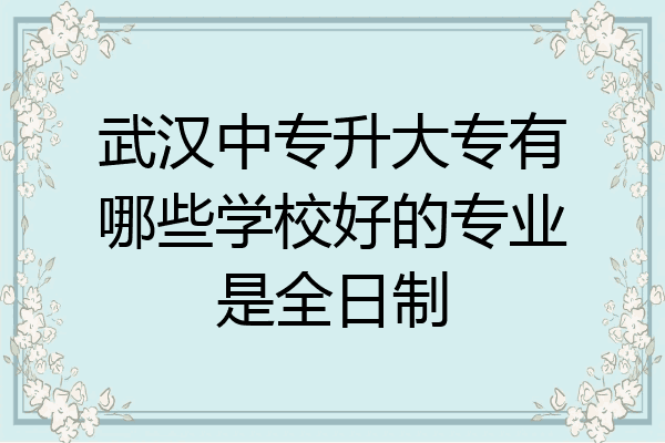 武汉中专升大专有哪些学校好的专业是全日制
