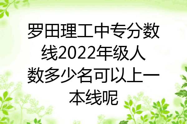 罗田理工中专分数线2022年级人数多少名可以上一本线呢
