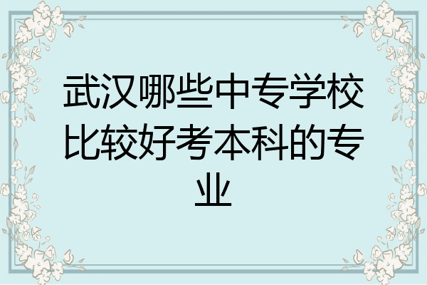 武汉哪些中专学校比较好考本科的专业