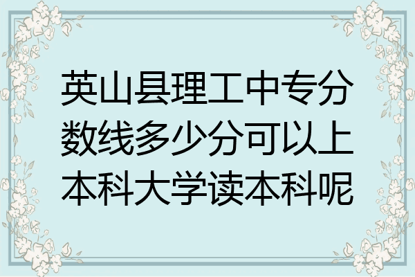 英山县理工中专分数线多少分可以上本科大学读本科呢