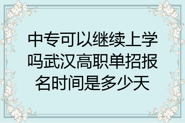 中专可以继续上学吗武汉高职单招报名时间是多少天