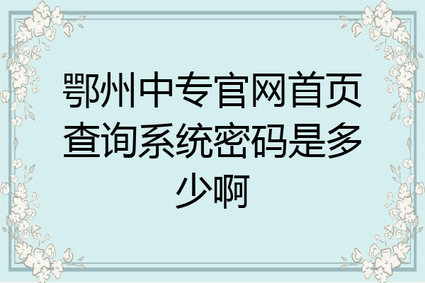 鄂州中专官网首页查询系统密码是多少啊