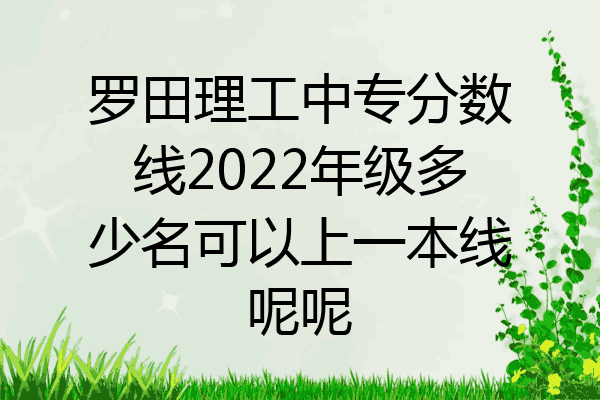 罗田理工中专分数线2022年级多少名可以上一本线呢呢