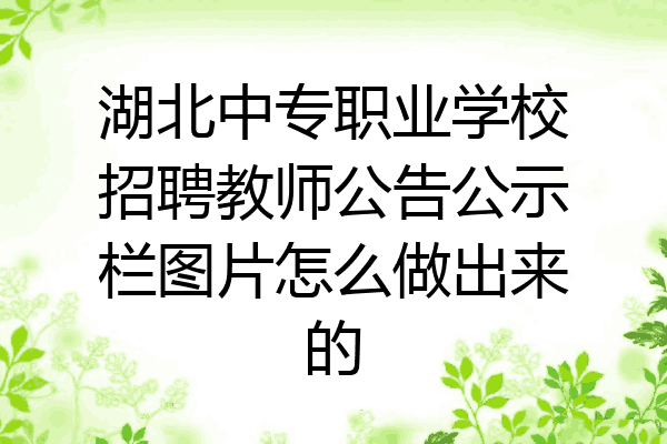 湖北中专职业学校招聘教师公告公示栏图片怎么做出来的