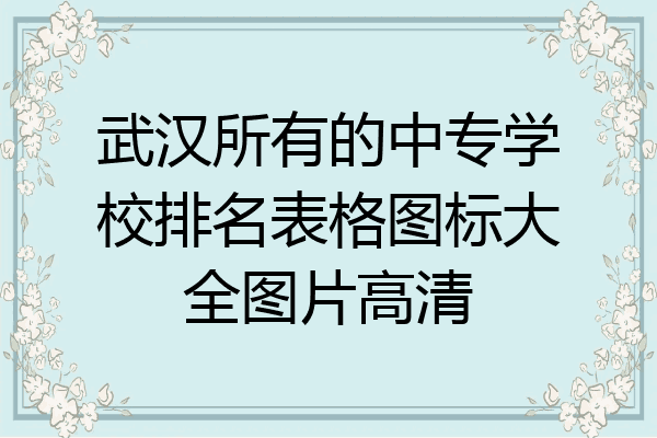 武汉所有的中专学校排名表格图标大全图片高清