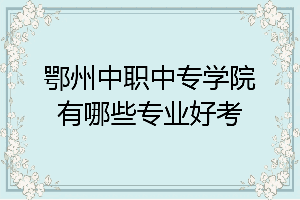 鄂州中职中专学院有哪些专业好考