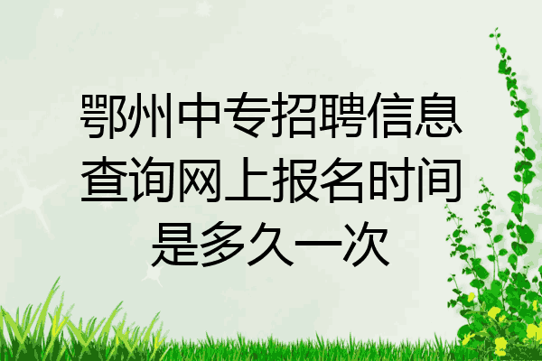 鄂州中专招聘信息查询网上报名时间是多久一次