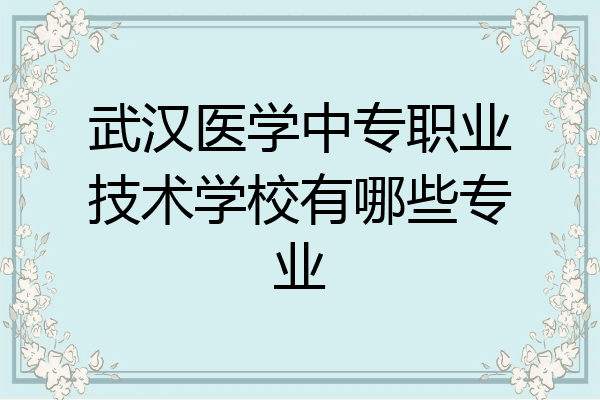 武汉医学中专职业技术学校有哪些专业