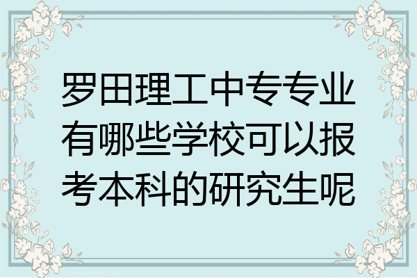 罗田理工中专专业有哪些学校可以报考本科的研究生呢