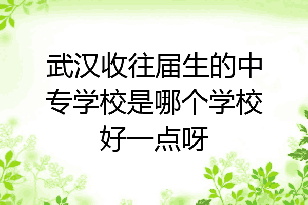 武汉收往届生的中专学校是哪个学校好一点呀