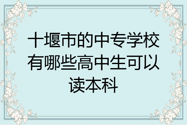 十堰市的中专学校有哪些高中生可以读本科