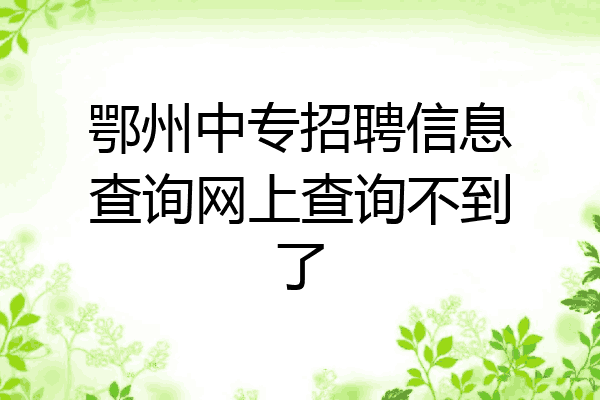 鄂州中专招聘信息查询网上查询不到了