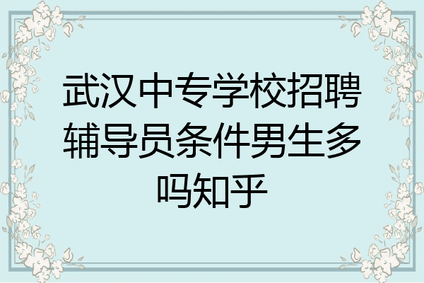 武汉中专学校招聘辅导员条件男生多吗知乎