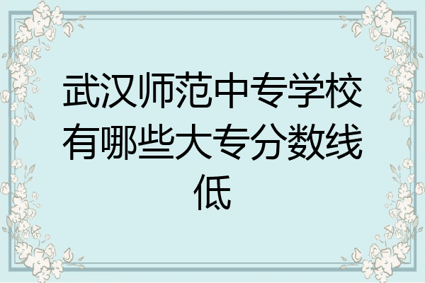 武汉师范中专学校有哪些大专分数线低