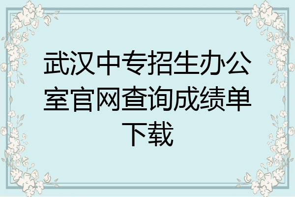 武汉中专招生办公室官网查询成绩单下载