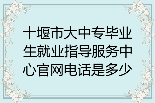十堰市大中专毕业生就业指导服务中心官网电话是多少