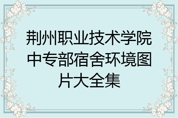 荆州职业技术学院中专部宿舍环境图片大全集