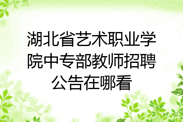 湖北省艺术职业学院中专部教师招聘公告在哪看