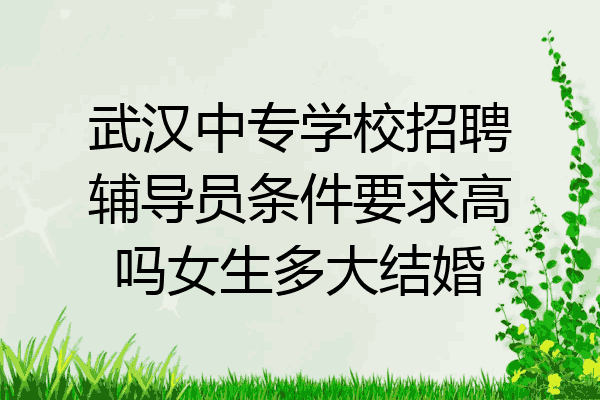 武汉中专学校招聘辅导员条件要求高吗女生多大结婚
