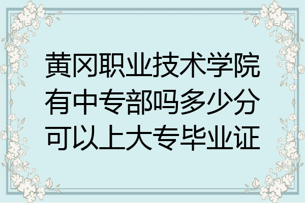 黄冈职业技术学院有中专部吗多少分可以上大专毕业证