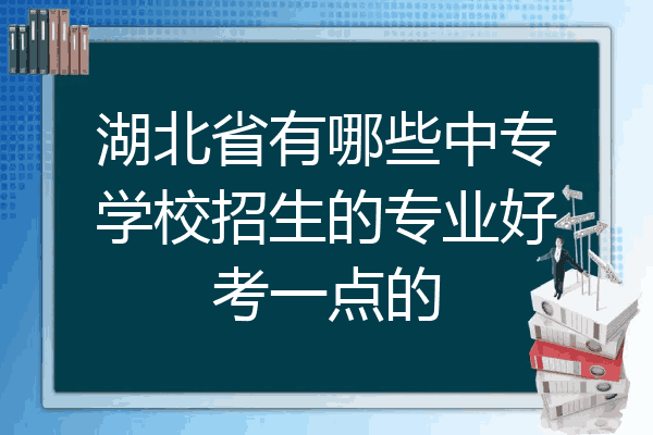 湖北省有哪些中专学校招生的专业好考一点的