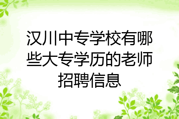 汉川中专学校有哪些大专学历的老师招聘信息