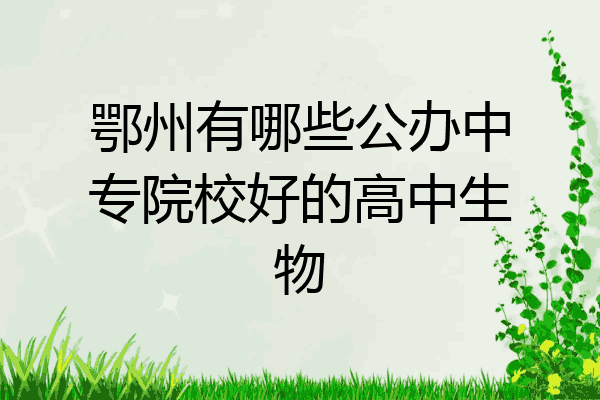 鄂州有哪些公办中专院校好的高中生物