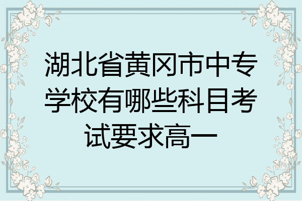 湖北省黄冈市中专学校有哪些科目考试要求高一