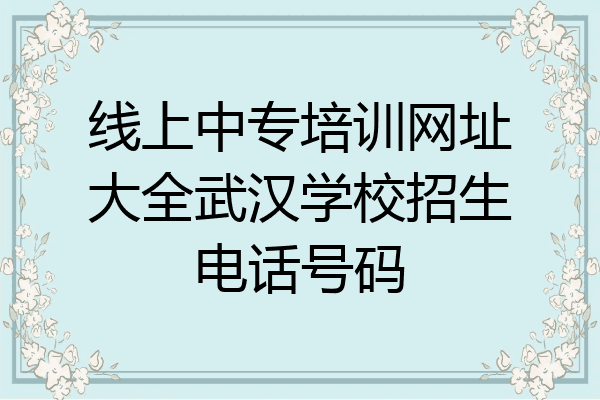 线上中专培训网址大全武汉学校招生电话号码