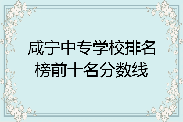 咸宁中专学校排名榜前十名分数线