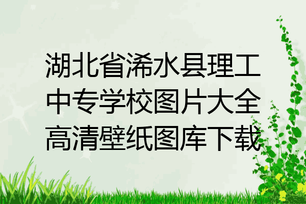 湖北省浠水县理工中专学校图片大全高清壁纸图库下载