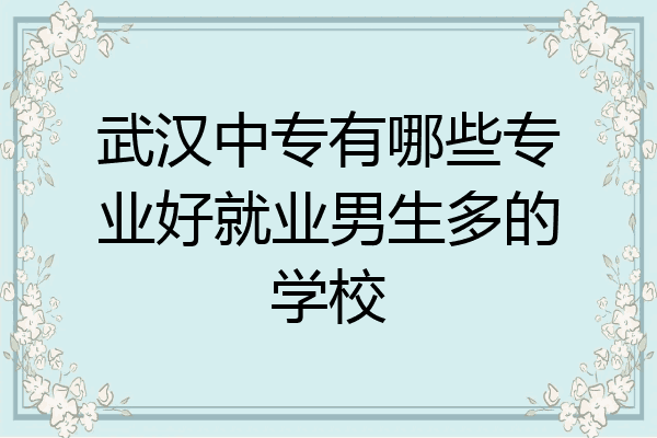 武汉中专有哪些专业好就业男生多的学校