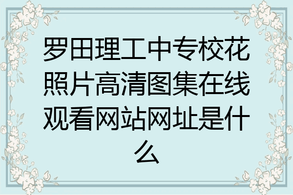 罗田理工中专校花照片高清图集在线观看网站网址是什么