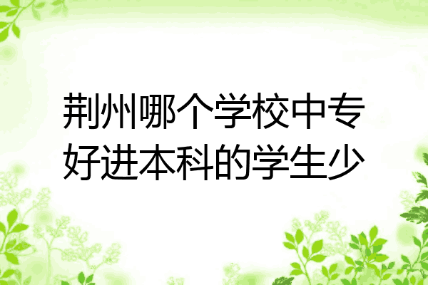 荆州哪个学校中专好进本科的学生少