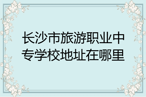 长沙市旅游职业中专学校地址在哪里