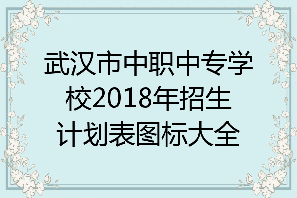 武汉市中职中专学校2018年招生计划表图标大全
