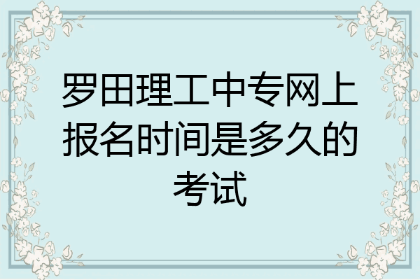 罗田理工中专网上报名时间是多久的考试