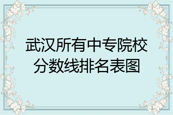 武汉所有中专院校分数线排名表图