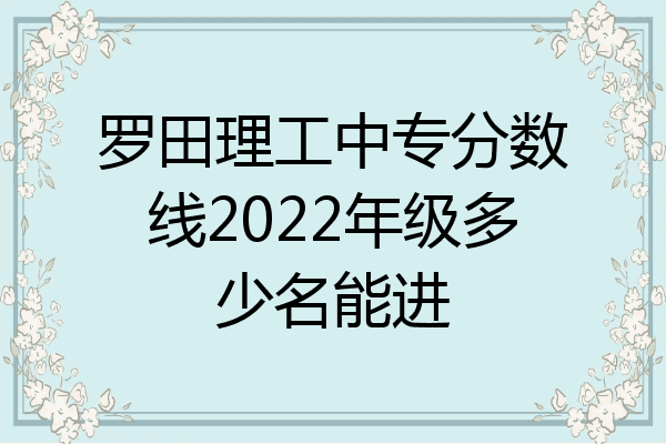罗田理工中专分数线2022年级多少名能进