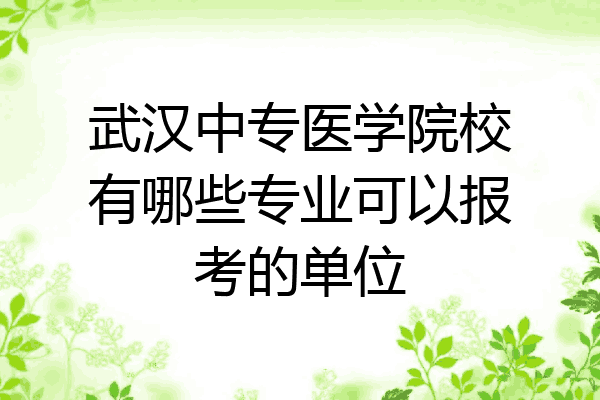 武汉中专医学院校有哪些专业可以报考的单位