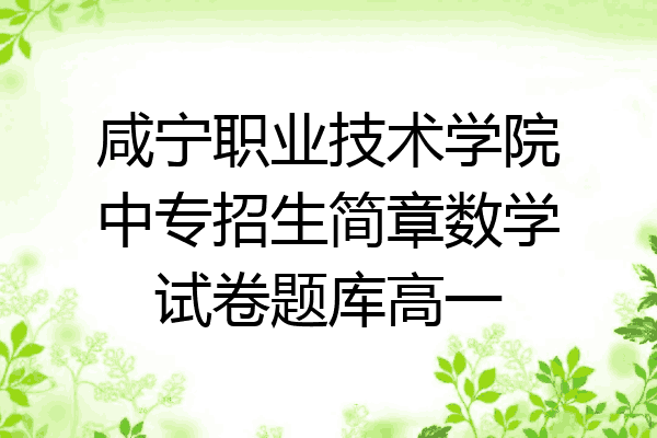 咸宁职业技术学院中专招生简章数学试卷题库高一