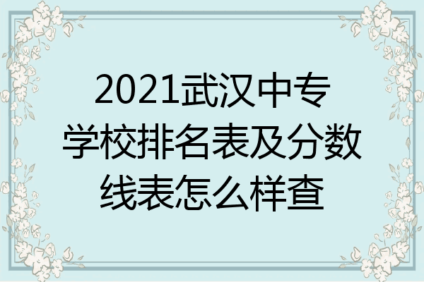 2021武汉中专学校排名表及分数线表怎么样查